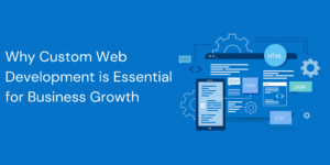 Read more about the article Why Custom Web  Development is Essential for Business Growth